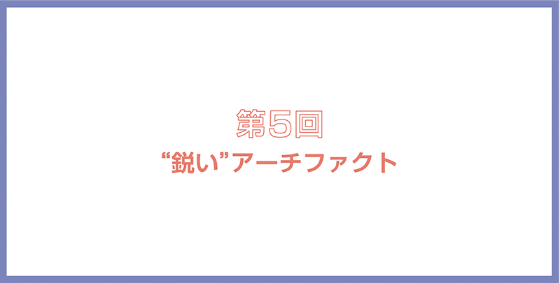 第5回「“鋭い”アーチファクト」